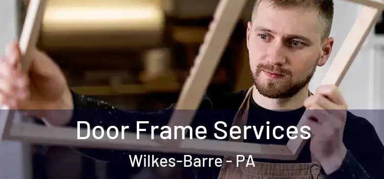 Door Frame Services Wilkes-Barre - PA